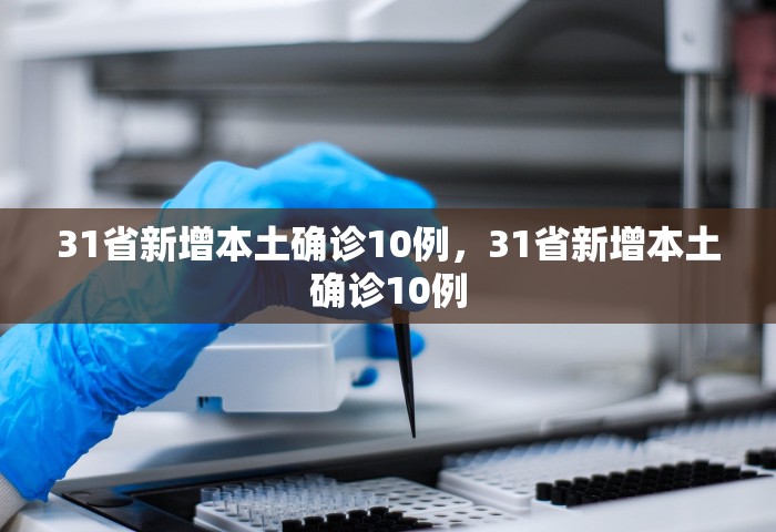 31省新增本土确诊10例，31省新增本土确诊10例