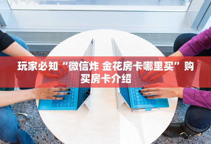 分享一下“微信玩金花房卡购买渠道”详细房卡教程