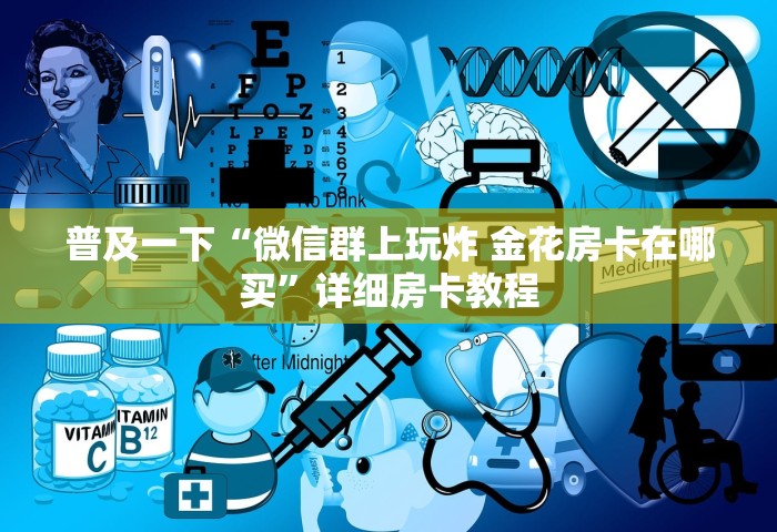 秒懂教程“微信里玩炸 金花房卡到哪购买”获取玩金花房卡链接教程