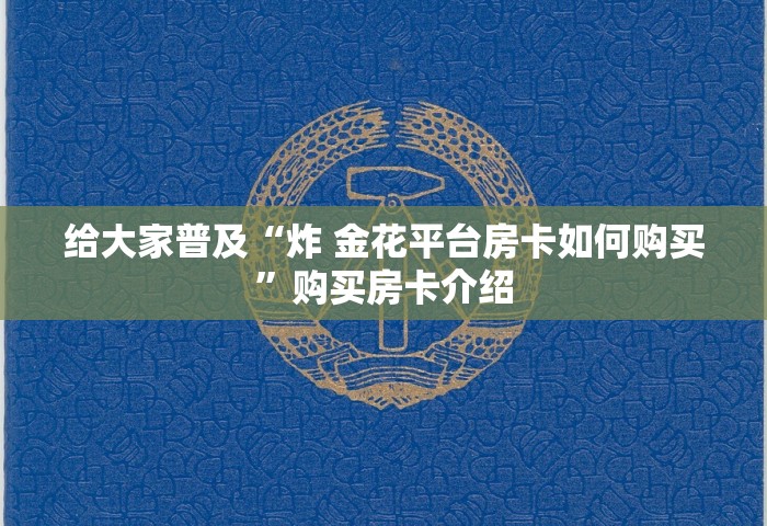给大家普及“炸 金花平台房卡如何购买”购买房卡介绍