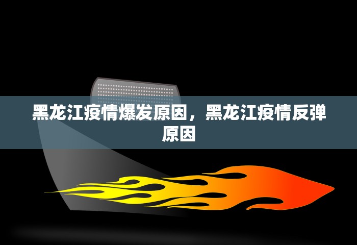 黑龙江疫情爆发原因	，黑龙江疫情反弹原因