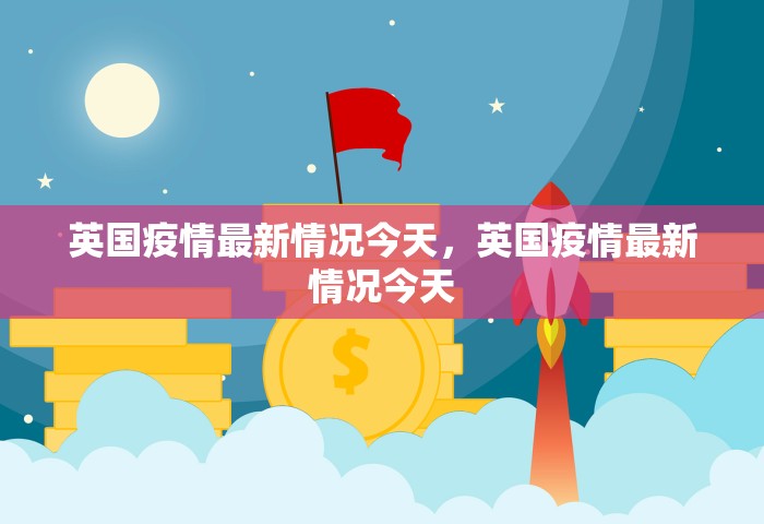 英国疫情最新情况今天，英国疫情最新情况今天