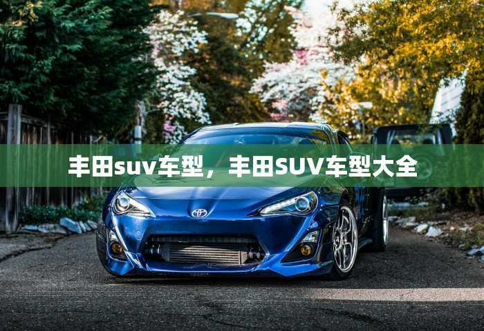 丰田suv车型，丰田SUV车型大全