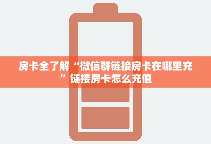 房卡全了解“微信群链接房卡在哪里充	”链接房卡怎么充值