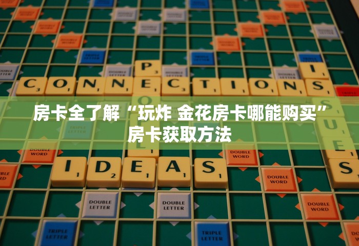 房卡全了解“玩炸 金花房卡哪能购买”房卡获取方法
