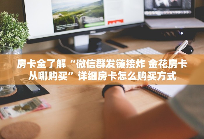 房卡全了解“微信群发链接炸 金花房卡从哪购买”详细房卡怎么购买方式