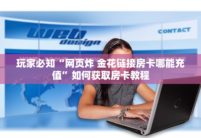 玩家必知“网页炸 金花链接房卡哪能充值”如何获取房卡教程