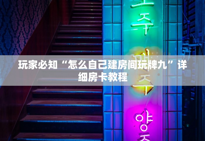 玩家必知“怎么自己建房间玩牌九”详细房卡教程