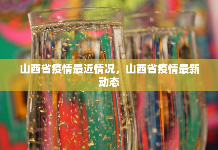 山西省疫情最近情况	，山西省疫情最新动态