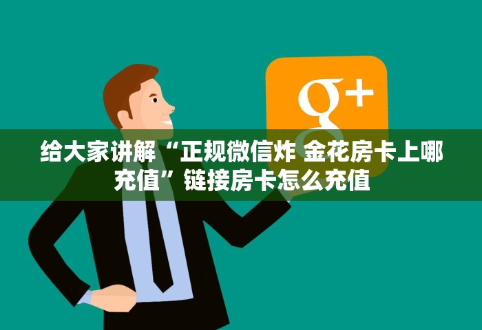给大家讲解“正规微信炸 金花房卡上哪充值”链接房卡怎么充值