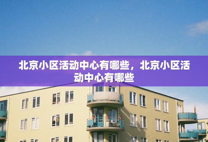北京小区活动中心有哪些，北京小区活动中心有哪些