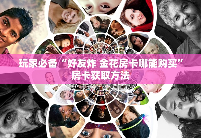 玩家必备“好友炸 金花房卡哪能购买”房卡获取方法