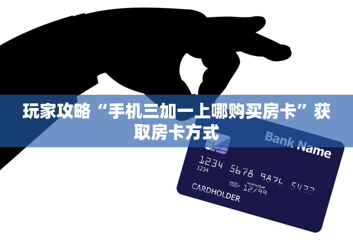 玩家攻略“手机三加一上哪购买房卡”获取房卡方式