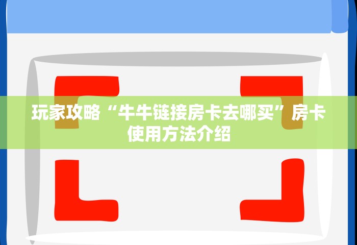 玩家攻略“牛牛链接房卡去哪买”房卡使用方法介绍