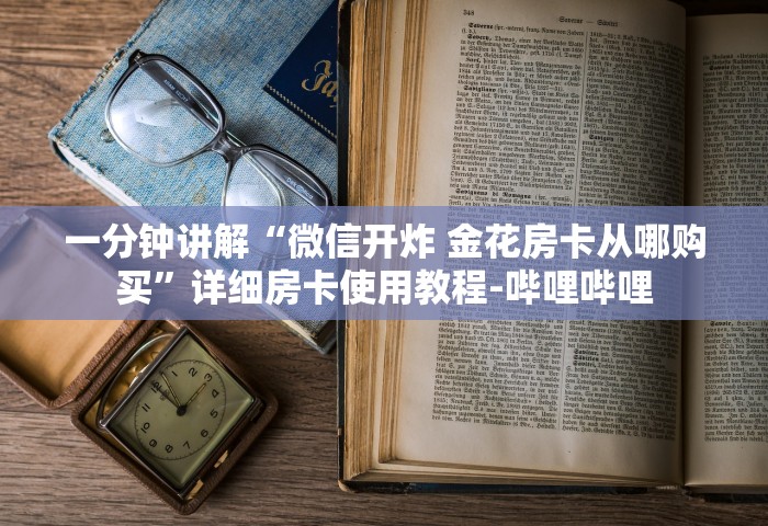 一分钟讲解“微信开炸 金花房卡从哪购买	”详细房卡使用教程-哔哩哔哩