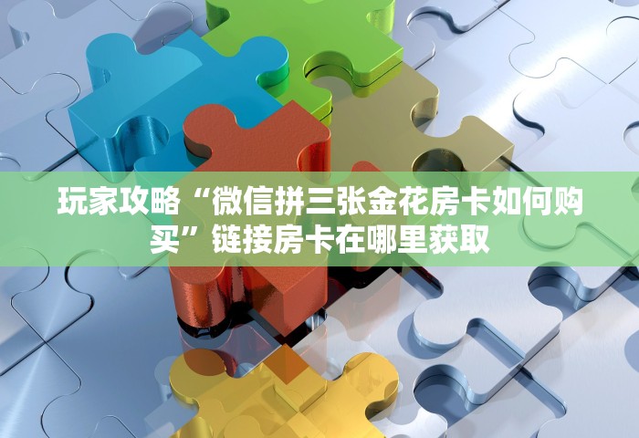 玩家攻略“微信拼三张金花房卡如何购买	”链接房卡在哪里获取