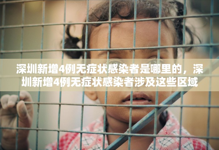 深圳新增4例无症状感染者是哪里的，深圳新增4例无症状感染者涉及这些区域