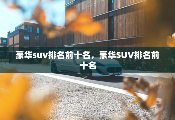 豪华suv排名前十名，豪华SUV排名前十名