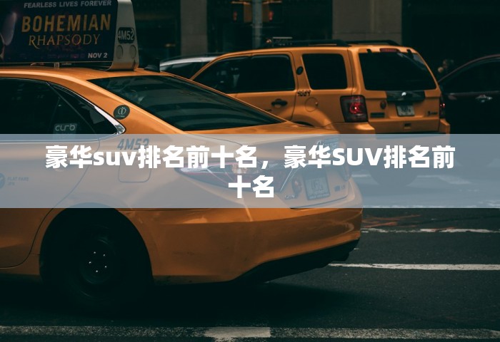 豪华suv排名前十名，豪华SUV排名前十名