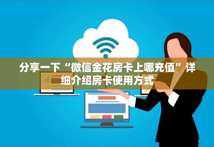 分享一下“微信金花房卡上哪充值”详细介绍房卡使用方式