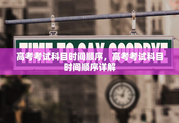高考考试科目时间顺序，高考考试科目时间顺序详解