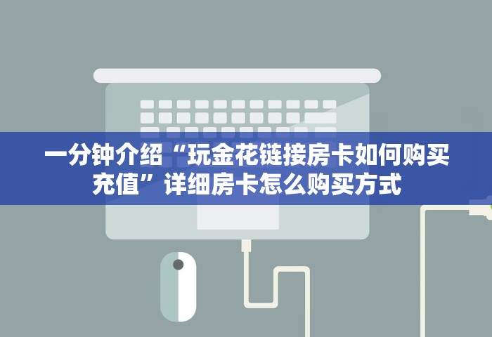 一分钟介绍“玩金花链接房卡如何购买充值	”详细房卡怎么购买方式