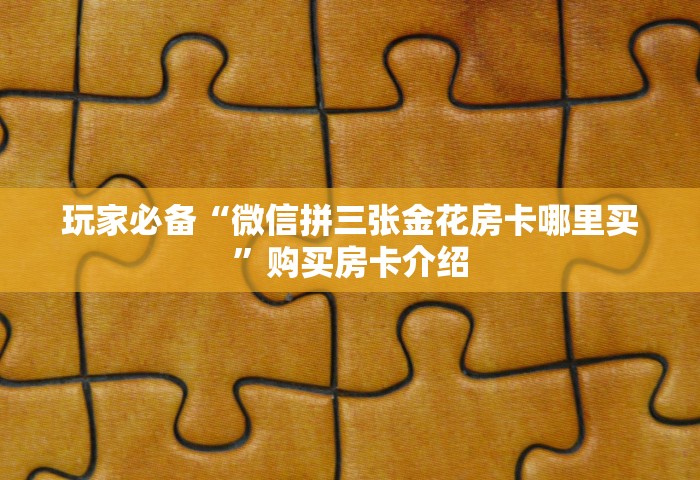 玩家必备教程“微信金花群房卡怎样购买	”哪里获取房卡