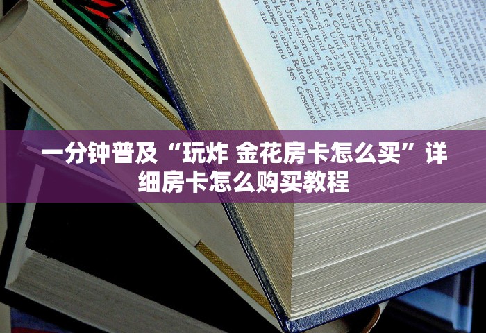 房卡全攻略“微信上玩金花怎么创建房间	”房卡获取方法