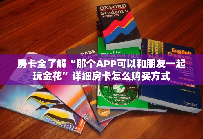 房卡全了解“那个APP可以和朋友一起玩金花”详细房卡怎么购买方式
