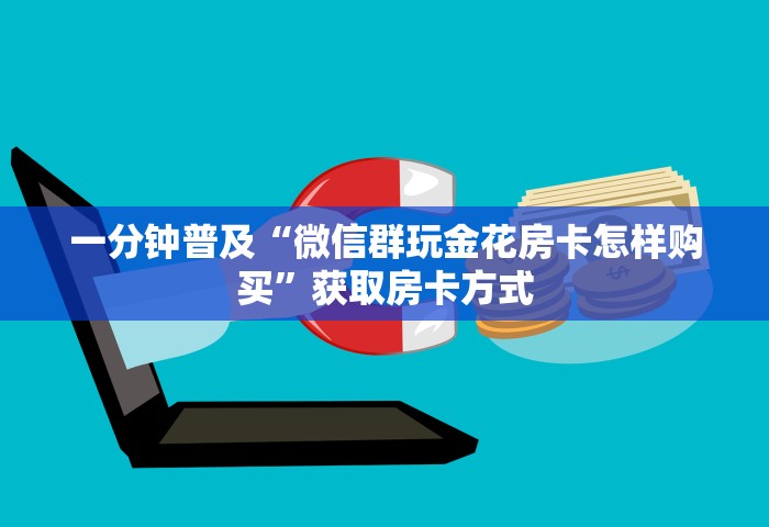 一分钟普及“微信群玩金花房卡怎样购买”获取房卡方式