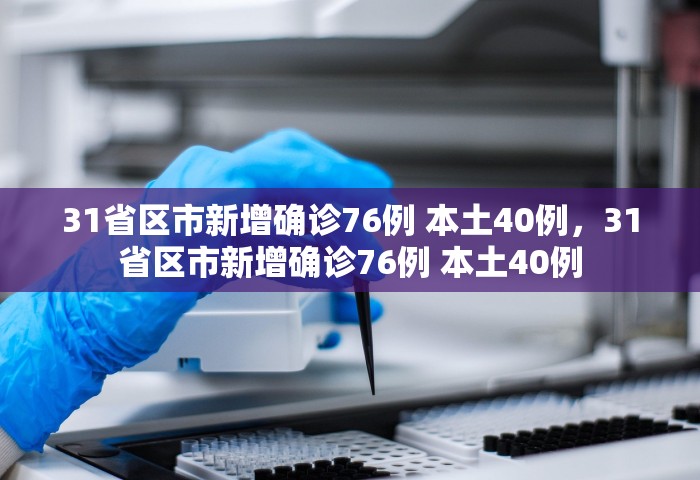 31省区市新增确诊76例 本土40例，31省区市新增确诊76例 本土40例