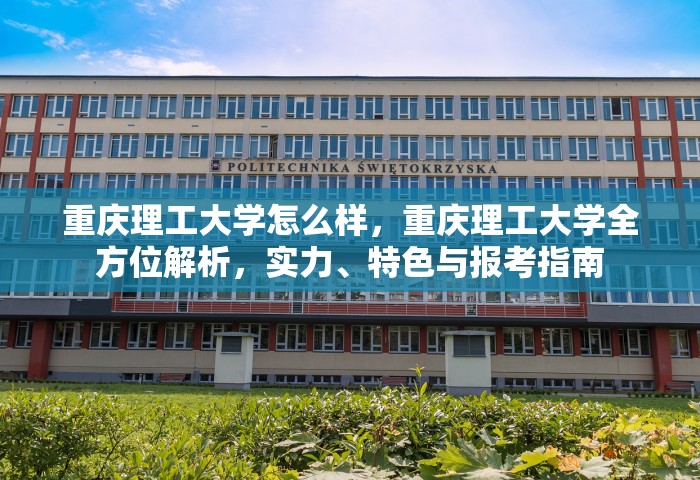 重庆理工大学怎么样，重庆理工大学全方位解析	，实力、特色与报考指南