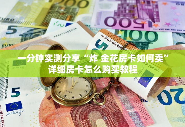 一分钟实测分享“炸 金花房卡如何卖”详细房卡怎么购买教程