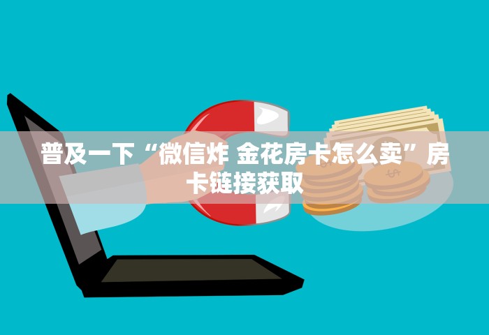普及一下“微信炸 金花房卡怎么卖”房卡链接获取