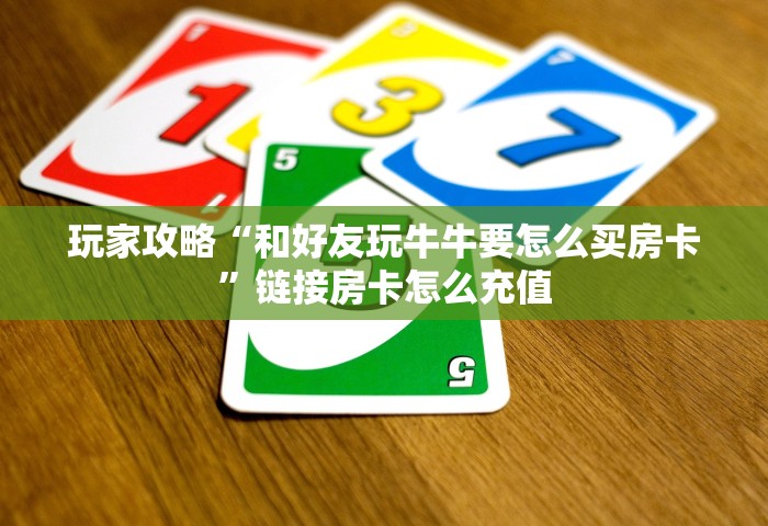 玩家攻略“和好友玩牛牛要怎么买房卡	”链接房卡怎么充值