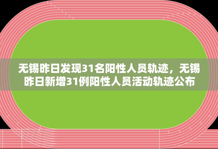 无锡昨日发现31名阳性人员轨迹，无锡昨日新增31例阳性人员活动轨迹公布