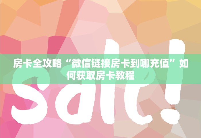 房卡全攻略“微信链接房卡到哪充值	”如何获取房卡教程