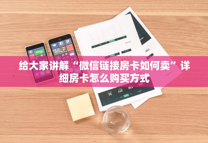 给大家讲解“微信链接房卡如何卖”详细房卡怎么购买方式