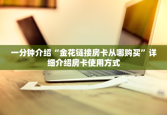 一分钟介绍“金花链接房卡从哪购买”详细介绍房卡使用方式