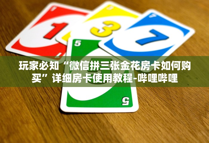 玩家必知“微信拼三张金花房卡如何购买”详细房卡使用教程-哔哩哔哩