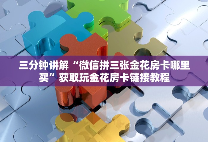 三分钟讲解“微信拼三张金花房卡哪里买”获取玩金花房卡链接教程