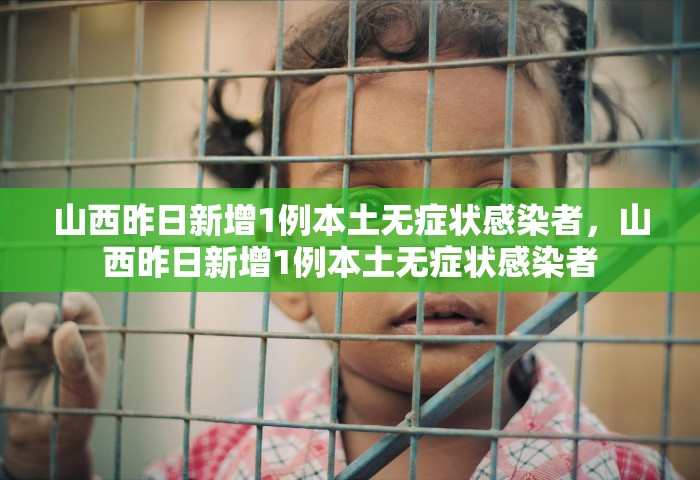 山西昨日新增1例本土无症状感染者，山西昨日新增1例本土无症状感染者