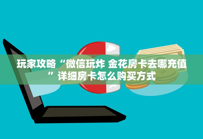 玩家攻略“微信玩炸 金花房卡去哪充值”详细房卡怎么购买方式