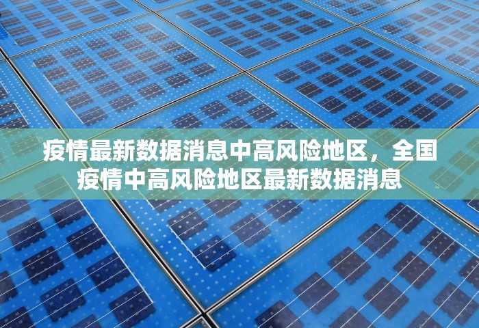 疫情最新数据消息中高风险地区，全国疫情中高风险地区最新数据消息