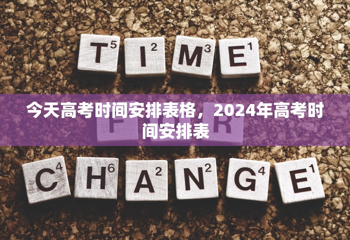 今天高考时间安排表格	，2024年高考时间安排表