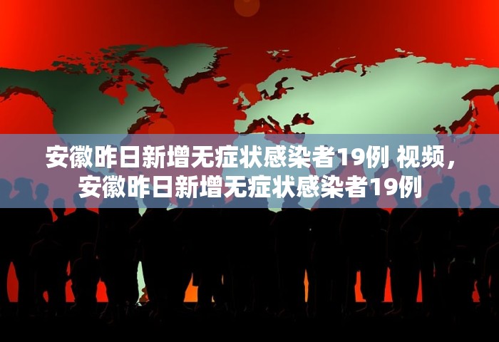 安徽昨日新增无症状感染者19例 视频，安徽昨日新增无症状感染者19例