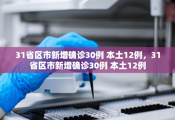 31省区市新增确诊30例 本土12例，31省区市新增确诊30例 本土12例