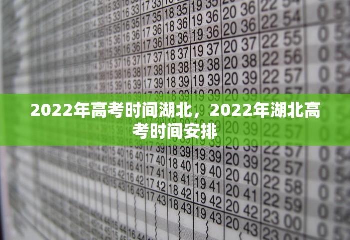 2022年高考时间湖北	，2022年湖北高考时间安排