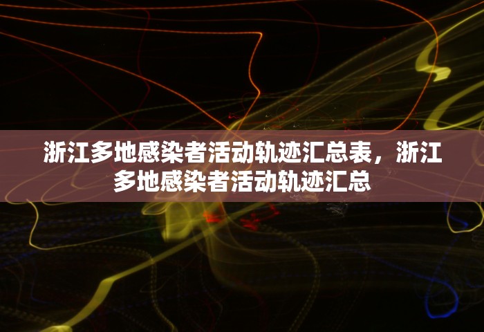 浙江多地感染者活动轨迹汇总表，浙江多地感染者活动轨迹汇总