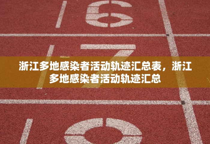 浙江多地感染者活动轨迹汇总表，浙江多地感染者活动轨迹汇总